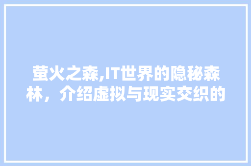 萤火之森,IT世界的隐秘森林，介绍虚拟与现实交织的奇幻之旅 网站建设公司