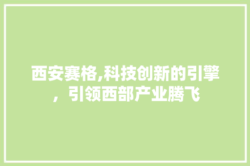 西安赛格,科技创新的引擎，引领西部产业腾飞 搜狗SEO