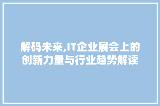 解码未来,IT企业展会上的创新力量与行业趋势解读 必应SEO