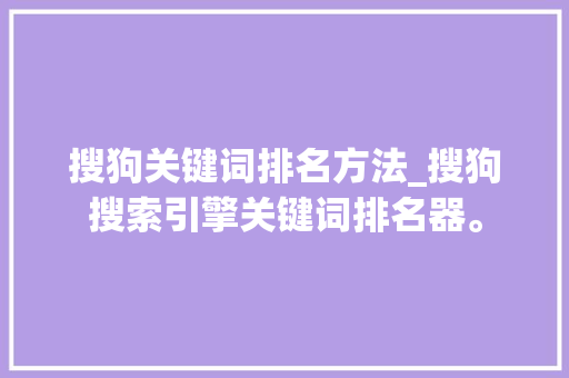 搜狗关键词排名方法_搜狗搜索引擎关键词排名器。 搜狗关键词排名方法_搜狗搜索引擎关键词排名器。 SEO关键词