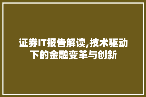 证券IT报告解读,技术驱动下的金融变革与创新