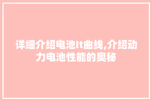 详细介绍电池It曲线,介绍动力电池性能的奥秘