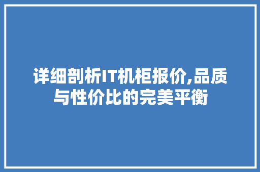 详细剖析IT机柜报价,品质与性价比的完美平衡