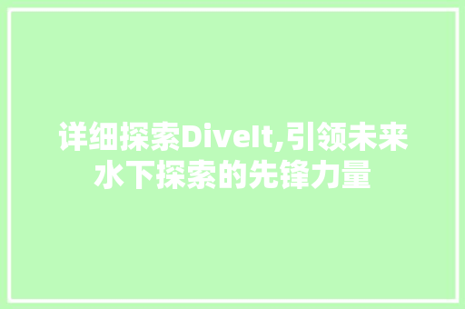 详细探索DiveIt,引领未来水下探索的先锋力量