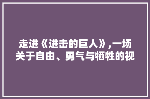 走进《进击的巨人》,一场关于自由、勇气与牺牲的视觉盛宴 必应SEO