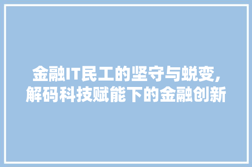 金融IT民工的坚守与蜕变,解码科技赋能下的金融创新
