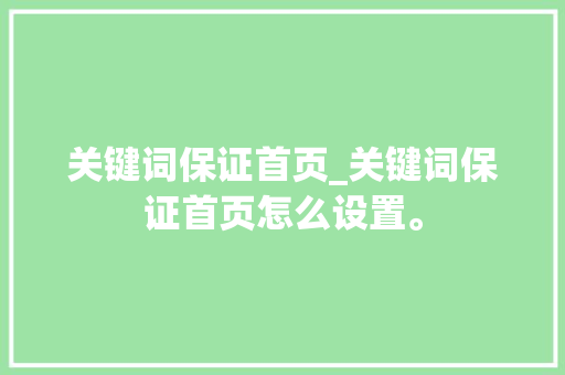 关键词保证首页_关键词保证首页怎么设置。 SEO关键词 关键词保证首页_关键词保证首页怎么设置。 关键词保证首页_关键词保证首页怎么设置。 SEO关键词