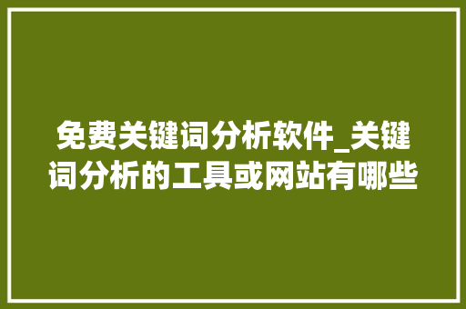 免费关键词分析软件_关键词分析的工具或网站有哪些。 免费关键词分析软件_关键词分析的工具或网站有哪些。 SEO关键词