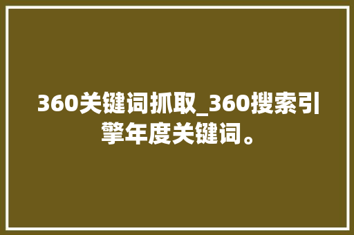 360关键词抓取_360搜索引擎年度关键词。 360关键词抓取_360搜索引擎年度关键词。 SEO关键词