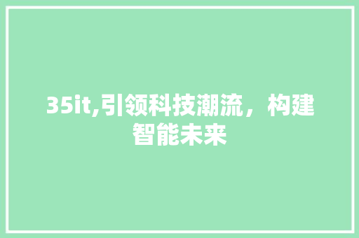 35it,引领科技潮流，构建智能未来 网站建设公司