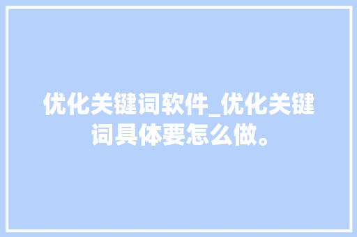 优化关键词软件_优化关键词具体要怎么做。 SEO关键词 优化关键词软件_优化关键词具体要怎么做。 优化关键词软件_优化关键词具体要怎么做。 SEO关键词