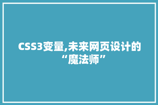 CSS3变量,未来网页设计的“魔法师” SEO关键词