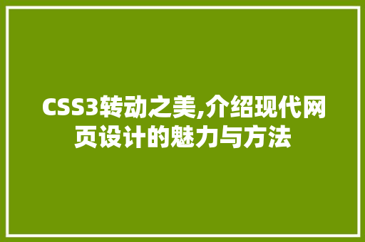 CSS3转动之美,介绍现代网页设计的魅力与方法