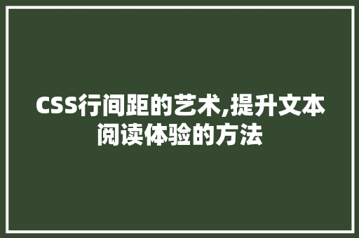 CSS行间距的艺术,提升文本阅读体验的方法 百度SEO