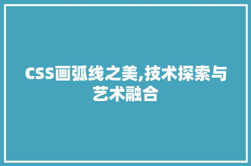 CSS画弧线之美,技术探索与艺术融合 搜狗SEO