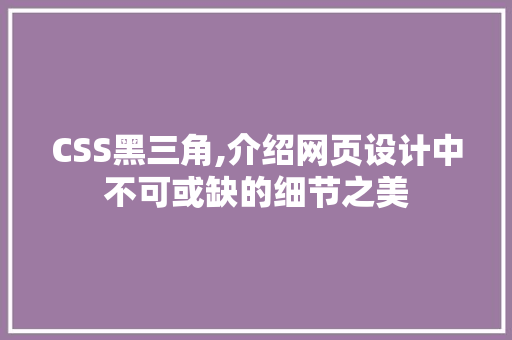 CSS黑三角,介绍网页设计中不可或缺的细节之美
