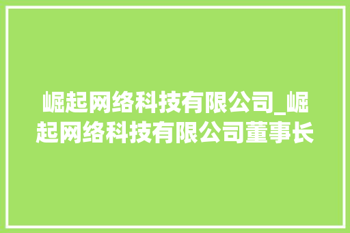 崛起网络科技有限公司_崛起网络科技有限公司董事长。 崛起网络科技有限公司_崛起网络科技有限公司董事长。 网站建设公司