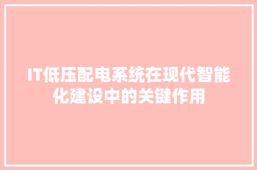 IT低压配电系统在现代智能化建设中的关键作用 SEO关键词