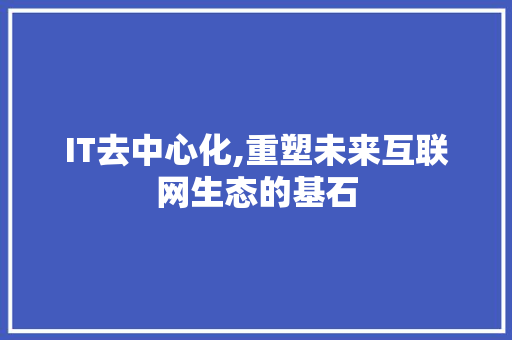 IT去中心化,重塑未来互联网生态的基石 百度SEO