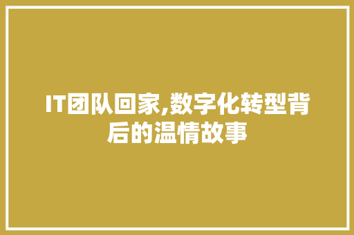 IT团队回家,数字化转型背后的温情故事