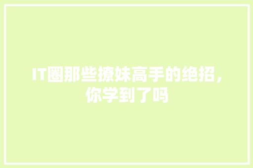 IT圈那些撩妹高手的绝招，你学到了吗