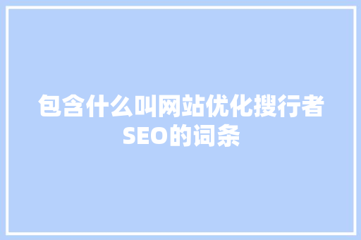 包含什么叫网站优化搜行者SEO的词条 包含什么叫网站优化搜行者SEO的词条 神马SEO