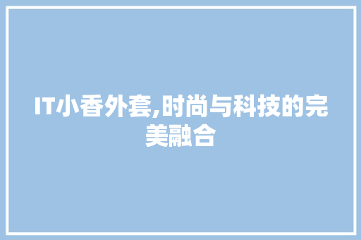 IT小香外套,时尚与科技的完美融合