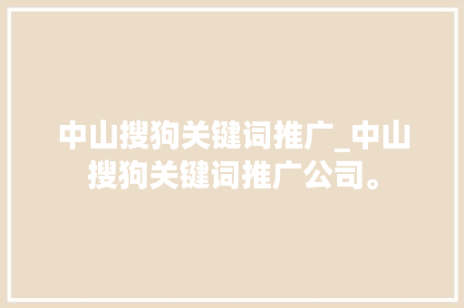 中山搜狗关键词推广_中山搜狗关键词推广公司。 SEO关键词 中山搜狗关键词推广_中山搜狗关键词推广公司。 中山搜狗关键词推广_中山搜狗关键词推广公司。 SEO关键词