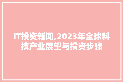 IT投资新闻,2023年全球科技产业展望与投资步骤 百度SEO