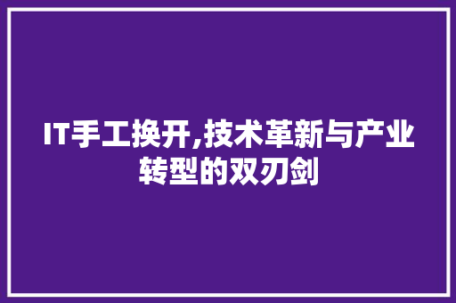 IT手工换开,技术革新与产业转型的双刃剑