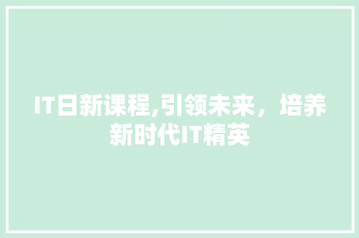 IT日新课程,引领未来，培养新时代IT精英