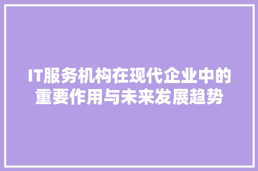 IT服务机构在现代企业中的重要作用与未来发展趋势