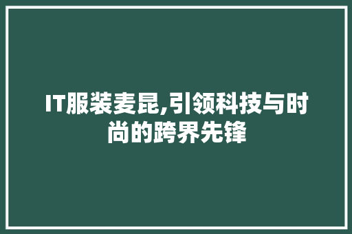 IT服装麦昆,引领科技与时尚的跨界先锋