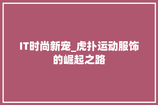 IT时尚新宠_虎扑运动服饰的崛起之路