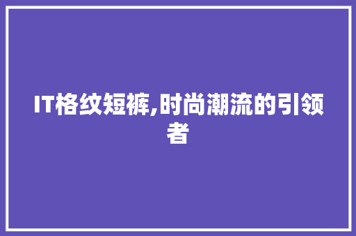 IT格纹短裤,时尚潮流的引领者