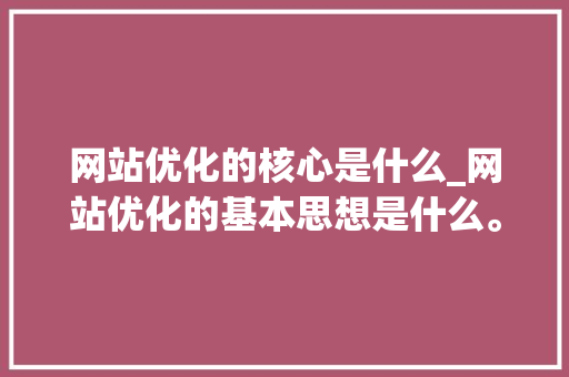 网站优化的核心是什么_网站优化的基本思想是什么。 网站优化的核心是什么_网站优化的基本思想是什么。 神马SEO