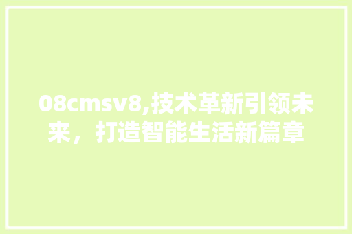 08cmsv8,技术革新引领未来，打造智能生活新篇章
