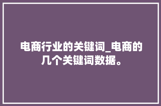 电商行业的关键词_电商的几个关键词数据。 电商行业的关键词_电商的几个关键词数据。 SEO关键词