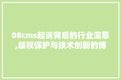 08cms起诉背后的行业深思,版权保护与技术创新的博弈 神马SEO
