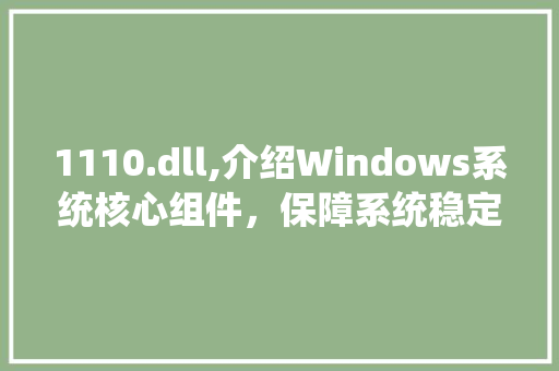 1110.dll,介绍Windows系统核心组件，保障系统稳定与安全 网站建设公司