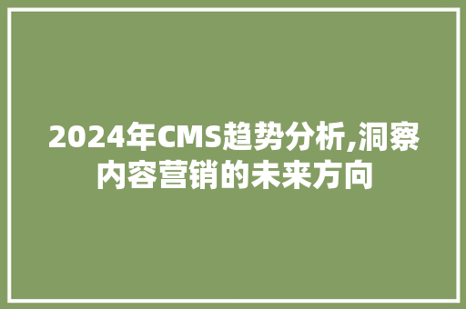 2024年CMS趋势分析,洞察内容营销的未来方向 搜狗SEO 2024年CMS趋势分析,洞察内容营销的未来方向 搜狗SEO