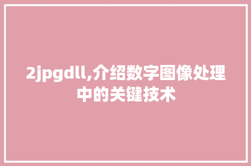 2jpgdll,介绍数字图像处理中的关键技术