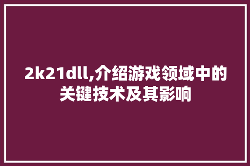 2k21dll,介绍游戏领域中的关键技术及其影响