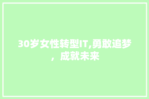 30岁女性转型IT,勇敢追梦，成就未来