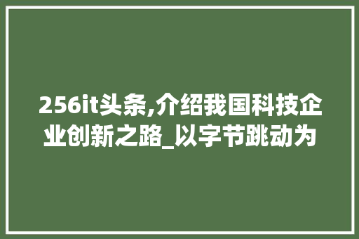 256it头条,介绍我国科技企业创新之路_以字节跳动为例 搜狗SEO