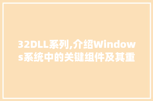 32DLL系列,介绍Windows系统中的关键组件及其重要性