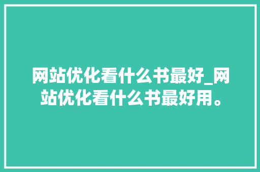 网站优化看什么书最好_网站优化看什么书最好用。 网站优化看什么书最好_网站优化看什么书最好用。 网站建设公司