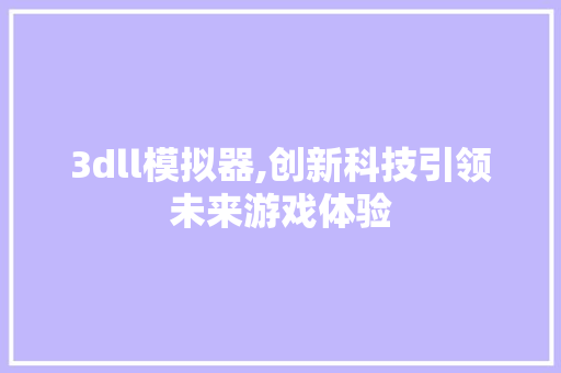 3dll模拟器,创新科技引领未来游戏体验