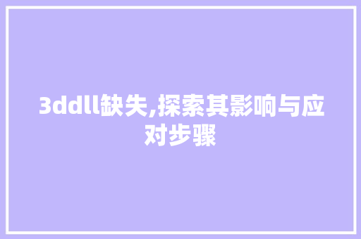 3ddll缺失,探索其影响与应对步骤