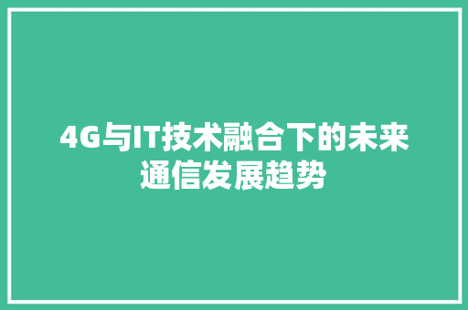4G与IT技术融合下的未来通信发展趋势